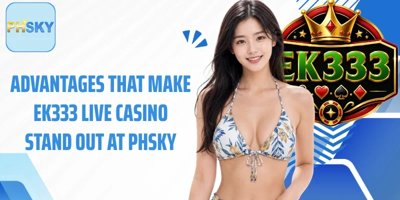 Advantages that make EK333 live casino stand out at PHSKY